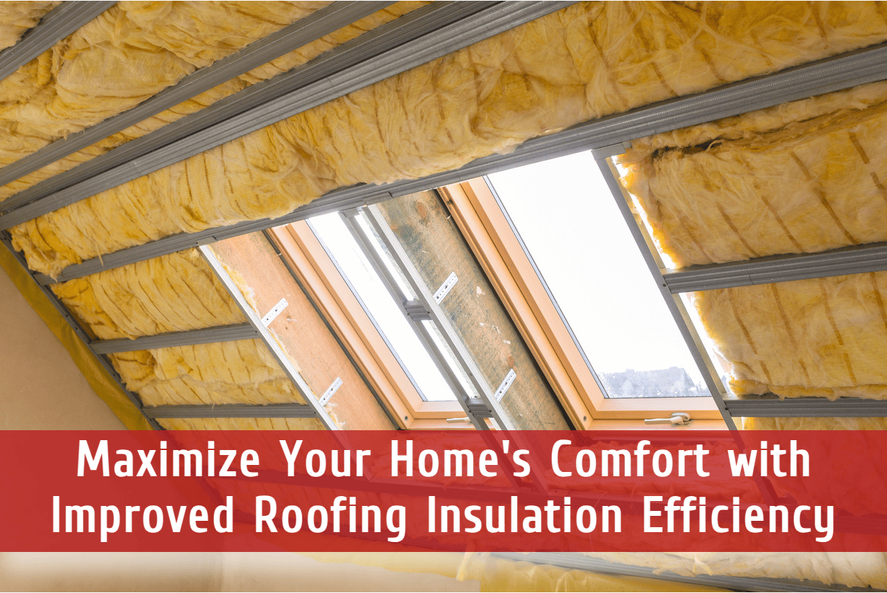 Maximize Your Home’s Comfort with Improved Roofing Insulation Efficiency